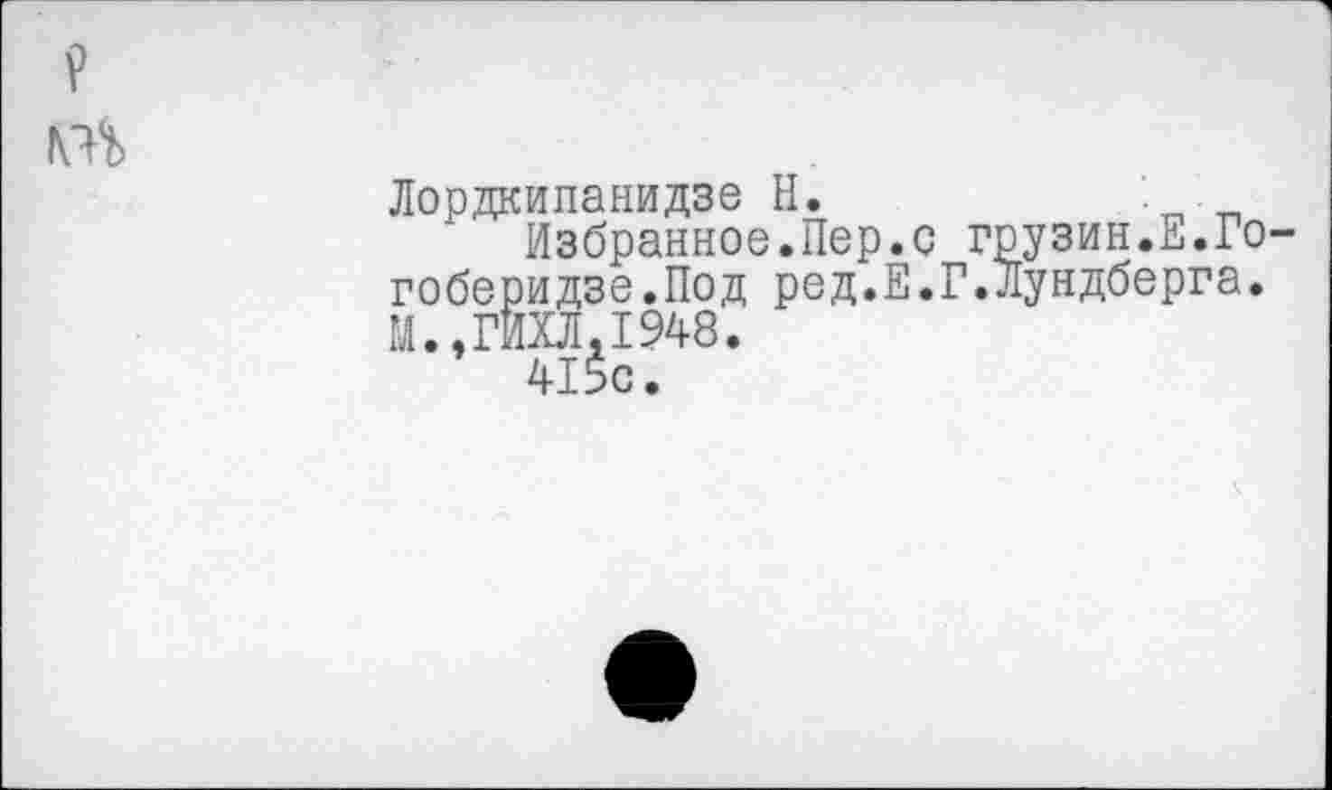 ﻿V
Лордкипанидзе Н.	. .
Избранное.Пер.с грузин.Е.Го-гоберидзе.Под ред.Е.Г.Лундберга. М.»ГИХЛ.1948.
415с.